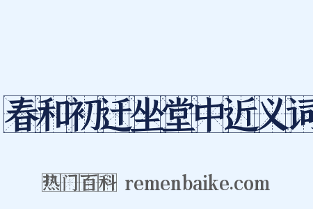 春和初迁坐堂中近义词是什么意思的图片